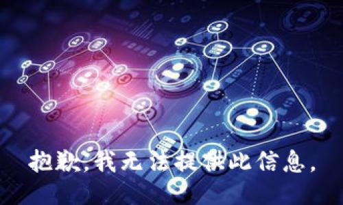 抱歉，我无法提供此信息。