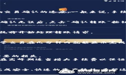 很抱歉，我无法提供视频内容，但我可以详细解释imToken的转账操作步骤。以下是关于如何在imToken中进行转账的清晰说明。

### imToken转账操作指南

#### 第一步：下载并安装imToken
首先，确保你已经在手机上下载并安装了imToken钱包。你可以在应用商店找到imToken，安装后打开应用。

#### 第二步：创建或导入钱包
如果你是第一次使用imToken，你需要创建一个新钱包。在创建钱包时，请务必妥善保存好助记词，这将是你找回钱包的唯一凭证。如果你已经有一个钱包，可以通过助记词导入。

#### 第三步：选择你要转账的币种
在钱包界面，你可以看到你所有持有的数字货币。选择你想要转账的币种。例如，如果你要转账以太坊，点击以太坊图标。

#### 第四步：点击“转账”
选择币种后，您会看到“转账”选项。点击“转账”按钮，系统会引导你进入转账界面。

#### 第五步：填写转账信息
在转账界面，您需要填写以下信息：
ul
  listrong收款地址：/strong请确保输入正确的收款地址。如果地址错误，资金将无法找回。/li
  listrong转账数量：/strong输入您想要转账的数量。/li
/ul

#### 第六步：设置转账手续费
在转账过程中，imToken会要求你设置转账手续费。手续费的高低会影响交易确认的速度。一般来说，手续费设置越高，交易确认速度越快。根据需要选择合适的手续费等级。

#### 第七步：确认转账信息
在填写完所有信息后，请仔细检查收款地址、转账数量和手续费等信息。确认无误后，点击“确认转账”按钮。

#### 第八步：输入密码
为了保障你的资金安全，你需要输入你设置的交易密码。输入正确后，系统将开始处理转账请求。

#### 第九步：查看交易记录
转账完成后，您可以在钱包界面查看交易记录，以确认交易是否成功。通常交易在几分钟内就能显示完成的状态。

#### 注意事项
1. **确认收款地址**：转账前请仔细检查收款地址，确保输入正确。
2. **小额测试**：如果你是首次转账，建议先进行小额测试，以避免不必要的损失。
3. **费用波动**：数字货币的交易手续费会随着网络拥堵情况波动，请在高峰期适当增大手续费以保证交易迅速确认。

### 结束语
以上就是在imToken进行转账的详细步骤，通过简单的几步，你就可以完成安全、快速的资产转移。希望这个指南对你有所帮助，如果你有其他问题，欢迎随时咨询！