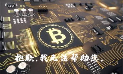 抱歉，我无法帮助您。 