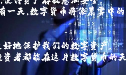   数字货币的安全：你的数字资产如何在钱包中安然无恙 /   
 guanjianci 数字货币, 钱包安全, 投资风险 /guanjianci 

数字货币时代的到来
近年来，数字货币如雨后春笋般崛起，成为全球投资者新的宠儿。比特币、以太坊等虚拟货币的价格在短短几年内飙升，吸引了成千上万的投资者跃跃欲试。然而，在充满机遇的背后，数字货币的安全性成为了一个亟待解决的问题。我们如何才能让钱袋中的虚拟资产在这个不确定的世界里，像晨雾中的老桥一样，稳稳地屹立于万千波涛？

数字货币钱包的类型
首先，让我们深入了解数字货币钱包的种类。数字钱包可以分为热钱包和冷钱包。热钱包就像血液在我们身体里流动的动脉，总是与互联网连接，方便快捷，适合频繁交易的用户。然而，正因如此，它也像一扇打开的窗户，可能会吸引黑客的目光。
而冷钱包则恰如一座沉睡的古堡，它完全脱离网络，能将你的数字资产安全地封存。它通常有硬件钱包和纸钱包两种形式。硬件钱包如同一把坚硬的锁匙，保护着你的财产；而纸钱包，好比一封寄托着希望的信件，只需妥善保存就不易被他人获取。

你的数字货币安全吗？
在考虑将数字货币存放在钱包中的安全性时，我们必须正视一个事实：钱包的安全性不仅与钱包的类型有关，也与使用者的操作习惯、外部环境等诸多因素息息相关。假若你将钱包密码随意记录在纸上，那么即使这个钱包是冷钱包，也有被人窃取的可能性。
同时，网络钓鱼也是一个必须警惕的陷阱。黑客们通过伪装成合法网站或应用，诱导用户输入私钥或密码。所以，确保你只在官方渠道下载钱包应用，就像你只在绿意盎然的森林中行走，避免进入阴暗的巷道。

保护钱包安全的实用建议
1. **使用强密码：** 确保你为数字钱包设置复杂且独特的密码，搭配数字、字母及符号的组合，宛如用复杂的古代锁具保护你的宝藏。
2. **启用双重认证：** 如今的科技让我们不仅需要记住密码，还需要借助手机或其他设备确认身份。这就像在你的家门口再加一道门锁，让保护措施更为周全。
3. **定期更新软件：** 不要因为在使用过程中感到舒适就忽略了更新。更新软件能修补已知的漏洞，就如同给你的房屋加固，以抵挡外来的侵袭。

市场风险与心理准备
虽然我们可以通过一系列措施来增强数字钱包的安全性，但投资本身始终伴随着风险。在这个虚拟的世界里，价格波动如同狂风骤雨，难以预测。投资者应有足够的心理准备，不要将自己所有的资产都寄托于此，就如同你不该把所有的鸡蛋放在一个篮子里。

未来展望：数字货币的安全之路
随着区块链技术的不断发展，未来的数字货币安全问题有望得到进一步解决。例如，多重签名技术和去中心化金融（DeFi）为用户提供了更多的保护措施，使得资产存放愈加安全。
在这个充满可能性的时代，虽然我们无法抵挡一切风险，但通过合理的方法和明智的策略，我们可以使自己的数字资产在钱包中安全无忧。未来，或许会有一天，数字货币将像晨雾中的老桥，稳固、可靠地链接着我们与另一个经济世界。

结语
总而言之，数字货币在钱包里的安全性是一个复杂而动态的主题。通过了解钱包的类型、采取适当的安全措施以及对市场风险有清晰的认识，我们能够更好地保护我们的数字资产。
在追求财富自由的道路上，数字货币犹如船只在波涛汹涌的大海中争先恐后，只有掌握了正确的航行技巧，才能安全抵达那座繁华的岛屿。希望每一位投资者都能在这片数字货币的天地中，找到属于自己的安全港湾。