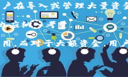 ImToken 是一款流行的数字钱包应用，用户可以在其中管理多种加密货币资产。关于导入钱包的资金上限，实际上并没有一个固定的上限，因为这取决于输入的钱包类型以及该钱包中持有的加密资产。

### 主要几点说明：

1. **钱包类型**：ImToken 支持多种钱包，包括 HD 钱包（Hierarchical Deterministic Wallet）和单个地址钱包。每种钱包都有不同的管理和导入方法。

2. **资产种类**：用户可以在 ImToken 中导入各种加密货币的钱包，比如比特币（BTC）、以太坊（ETH）、莱特币（LTC）等，每种资产的导入不会影响其他资产的管理。

3. **安全性考虑**：虽然技术上没有资金上限，但对于钱包的安全性应谨慎处理。建议用户在导入或管理大量资金时，使用强密码并开启二步验证等保障措施。

4. **交易费用**：导入或转移资金可能会涉及到网络交易费用，这一点在考虑资金量时也应纳入考量。

5. **社区反馈**：实际上，对于大多数用户来说，几百到几千美元的资产已经足够日常使用，而对于大额资金，用户可能会选择冷钱包等更安全的存储方式。

如果您有更具体的情况或需求，欢迎提供更多细节，便于我更好地帮助您！