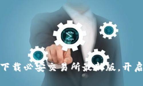 抓住机遇，立即下载必安交易所最新版，开启您的投资之旅！