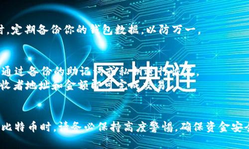 要查看比特币钱包，通常需要遵循几个步骤。以下是适用于不同钱包类型的一般指南：

### 1. 了解钱包类型
首先，你需要知道你使用的比特币钱包类型。主要有三种类型：
- **软件钱包**：包括桌面钱包（例如：Electrum）、手机钱包（如：Trust Wallet）和网络钱包（像Coinbase）。
- **硬件钱包**：例如Ledger和Trezor，提供更高的安全性。
- **纸钱包**：物理打印的比特币地址和私钥。

### 2. 查看软件钱包
如果你使用的是软件钱包，你可以按照以下步骤检查你的比特币钱包余额：

#### 步骤 1: 打开钱包应用
启动你的比特币软件钱包应用。输入登录凭证，如果你的钱包需要密码或其他身份验证，确保按提示进行。

#### 步骤 2: 导航到余额页面
在首页或仪表板中，你会看到你的比特币余额。通常，钱包应用会在显眼的地方显示你拥有的比特币数量。

#### 步骤 3: 查看交易历史
如果你想查看交易历史，查找“历史”或“交易”选项。这将列出你进行的每一笔交易，包括发送和接收二进制数据的时间戳、金额和状态。

### 3. 查看硬件钱包
硬件钱包的查看方式稍有不同：

#### 步骤 1: 连接硬件钱包
将硬件钱包连接到电脑或手机，并确保设备开机。如果有必要，输入PIN码解锁。

#### 步骤 2: 使用伴随的软件
许多硬件钱包都有配套的软件，下载并安装该软件，依照提示连接你的设备，并查看余额。

#### 步骤 3: 检查和管理资金
在软件内，你可以查看余额及交易历史，此外还可以进行交易等操作。

### 4. 查看纸钱包
如果你的比特币存储在纸钱包中，你需要手动查看。

#### 步骤 1: 准备纸钱包
找出你的纸钱包，获取上面的比特币地址和相应的私钥。

#### 步骤 2: 访问区块链浏览器
打开一个区块链浏览器（如：BlockExplorer或Blockchain.info），在地址搜索框中输入你的比特币地址。

#### 步骤 3: 查看余额和交易历史
点击搜索后，你会看到与该地址相关的所有活动，包括余额、收入和支出。这将帮助你了解当前的比特币状态。

### 5. 安全性建议
查看钱包时，请确保你的设备安全，避免公众Wi-Fi，以防止数据泄露。同时，定期备份你的钱包数据，以防万一。

### 6. 常见问题
- **如何恢复钱包**：如果你忘记了钱包密码或丢失了硬件钱包，则可以通过备份的助记词或私钥进行恢复。
- **如何发送比特币**：通常在钱包内会有“发送”或“转账”选项，输入接收者地址和金额即可完成交易。

### 结语
查看比特币钱包并不复杂，只需按照上述步骤操作即可。但在交易和管理比特币时，请务必保持高度警惕，确保资金安全。希望这些信息对你有所帮助，提前祝你在加密货币的道路上取得成功！