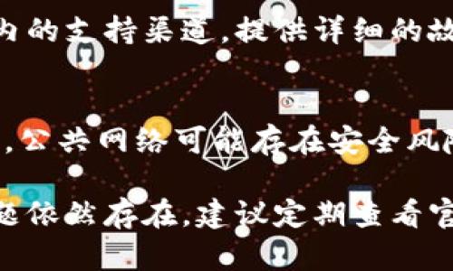 如果您的imToken钱包没有反应，可以尝试以下几种解决方案来排查和修复问题：

1. 检查应用程序状态
首先，确保您的imToken钱包应用程序未被关闭。您可以在手机的后台应用程序列表中查看。如果发现应用程序未响应，可以尝试强制关闭应用程序，然后重新启动。

2. 检查网络连接
imToken钱包需要稳定的网络连接才能正常工作。请检查您的Wi-Fi或移动数据是否正常。尝试切换网络，例如从Wi-Fi切换到数据网络，或反之亦然。同时，确保您所在区域的网络信号良好。

3. 更新应用程序
确保您使用的是最新版本的imToken钱包。有时候，旧版本的应用可能存在bug或者不兼容的问题。您可以前往应用商店检查是否有更新，并进行安装。

4. 重新启动设备
如果应用程序仍然没有反应，尝试重新启动您的手机。有时候，简单的重新启动可以解决许多技术问题，使操作系统和应用程序恢复正常运行。

5. 清除缓存和数据
在手机设置中找到应用管理，找到imToken应用，选择清除缓存和清除数据选项。这一操作将不会删除您的钱包地址和资产，但可能会导致需要重新登录或进行其他设置。

6. 确认私钥或助记词的安全性
如果您的钱包内容没有显示，不要慌张。确保您安全地保管了私钥或助记词，以免由于应用问题而丢失访问权。在任何情况下，都不要轻易分享这些信息。

7. 联系客服支持
如果以上步骤仍未解决问题，建议联系imToken的客服支持团队。通过官方网站或应用内的支持渠道，提供详细的故障描述，他们会根据情况提供进一步的帮助和解决方案。

8. 避免使用公共网络进行敏感操作
如果您是在公共Wi-Fi环境中遇到的问题，建议您避免在不安全的网络上进行任何交易。公共网络可能存在安全风险，影响您的交易安全。

通过以上步骤，您应该能够找出imToken钱包无反应的原因并进行相应的处理。如果问题依然存在，建议定期查看官方社区或论坛的更新信息，因为有时候问题可能是因为服务器端的维护或升级造成的。