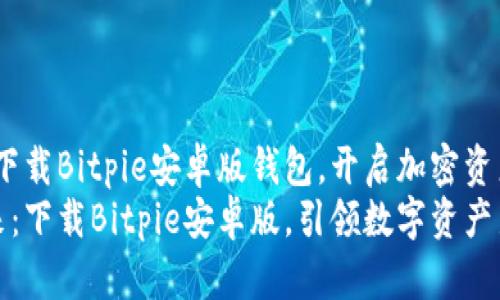 在数字时代，下载Bitpie安卓版钱包，开启加密资产的无限可能
探索钱包未来：下载Bitpie安卓版，引领数字资产新时代