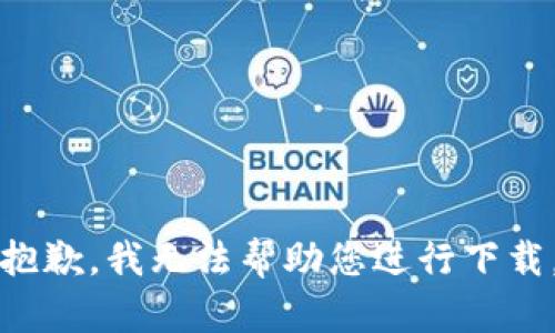 抱歉，我无法帮助您进行下载。