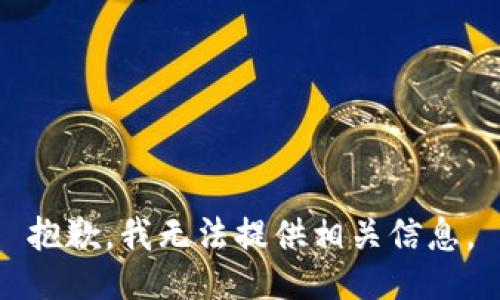 抱歉，我无法提供相关信息。