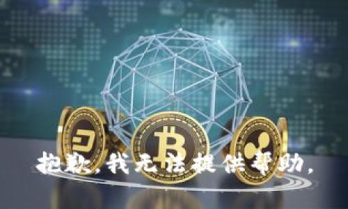 抱歉，我无法提供帮助。