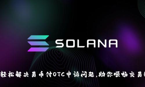 轻松解决易币付OTC申诉问题，助你顺畅交易！