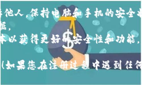 注册IM钱包的步骤如下：

### 1. 下载IM钱包应用
首先，您需要在应用商店（如苹果App Store或安卓Google Play）中搜索“IM钱包”，然后下载并安装该应用程序。

### 2. 打开IM钱包
安装完成后，打开IM钱包应用程序。您将看到一个欢迎页面，通常会提示您进行注册或登录。

### 3. 选择注册选项
在欢迎页面，选择“注册”或“创建新账户”。这一步可能涉及到同意服务条款和隐私政策，请仔细阅读后点击同意。

### 4. 填写个人信息
接下来，您需要填写一些个人信息，通常包括以下几个方面：
- **手机号码或电子邮件地址**：务必填写可以使用的联系信息，以便接收验证码。
- **设置密码**：请设置一个安全的密码。建议包含字母、数字和特殊字符以增强安全性。

### 5. 验证身份
大多数钱包应用会要求您进行身份验证。这通常通过发送验证码到您填写的手机号码或电子邮件进行：
- 检查您的手机或邮件，输入收到的验证码以验证您的身份。

### 6. 完成注册
一旦身份验证通过，您将能够完成注册流程。此时，您可能会被要求设置一些安全选项，例如启用双重身份验证（2FA）以保护您的账户。

### 7. 配置钱包
注册完成后，您可以根据应用的提示进行一些配置，例如：
- 备份钱包：按照提示创建备份，确保在需要恢复钱包时不会丢失资产。
- 了解钱包的基本功能：浏览应用的界面，了解如何发送和接收数字资产。

### 8. 开始使用IM钱包
现在，您已经成功注册并配置了IM钱包，就可以开始使用它来管理您的数字货币、进行交易或跟踪资产。

### 提示与建议
- **保持信息安全**：切勿将您的密码或备份短语告诉他人，保持电脑和手机的安全状态。
- **定期备份**：确保定期备份您的钱包，以防丢失数据。
- **关注更新**：定期检查应用更新，确保使用最新版本以获得更好的安全性和功能。

希望这些步骤能够帮助您顺利注册IM钱包并开始使用！如果您在注册过程中遇到任何问题，可以参考IM钱包的官方网站或联系其客服支持。