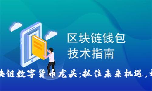 探索中国区块链数字货币龙头：抓住未来机遇，开启财富之门