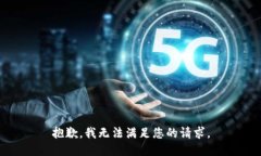 抱歉，我无法满足您的请