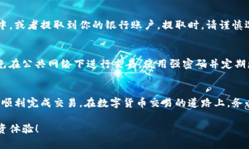 在imToken钱包中卖出数字货币的步骤其实很简单，但在开始之前，确保你已经了解数字货币交易的基本知识以及相关的风险。以下是一个详细的指南，帮助你顺利完成卖出操作。

步骤一：打开imToken钱包
首先，确保你的手机上安装了imToken钱包应用。打开应用后，输入你的密码进行登录。如果你是新用户，需先创建钱包并进行备份，确保你的资产安全。

步骤二：选择要卖出的币种
登录后，在你的钱包主界面上，可以看到你持有的各种数字货币。找到你想要卖出的币种，比如以太坊（ETH）、比特币（BTC）等，点击进入该币种的详细页面。

步骤三：选择交易选项
在币种的详细页面中，你会看到多个选项，比如“转账”、“交易”、“查看市场”等。我们需要选择“交易”选项，进入到交易界面。

步骤四：选择交易对和卖出数量
进入交易界面后，你会看到不同的交易对，例如 ETH/USDT、BTC/USDT 等。选择你想要的交易对，比如 ETH/USDT。在输入框中填写你想要卖出的数量。注意，合适的数量应当考虑到交易费用以及你预期的收益。

步骤五：确认交易信息
输入完数量后，请仔细检查交易信息，包括交易对、卖出金额、手续费等。确认无误后，点击“确认交易”按钮。这一步骤很重要，因为一旦确认交易，就无法撤销。

步骤六：等待交易完成
在确认交易后，系统会开始处理你的卖出请求。这个过程可能需要一些时间，根据网络的拥堵情况而定。一旦交易完成，你会收到通知，并且钱包内的数字货币余额将会自动更新。

步骤七：提取法币或进行后续操作
一旦成功卖出数字货币并获得了稳定币（如 USDT），你可以选择将其保留在钱包中，或者提取到你的银行账户。提取时，请谨慎选择支持的交易所和提现方式，确保安全和便利。

安全小贴士
在进行数字货币交易时，务必保持警觉。确保你的手机和钱包应用是最新版本，避免在公共网络下进行交易，使用强密码并定期更换。此外，尽量不将所有资产存储在单一钱包中，合理分配资产以降低风险。

总结
卖出imToken钱包中的币种并不是一项复杂的操作，只要按照以上步骤进行，就能顺利完成交易。在数字货币交易的道路上，务必保持学习和谨慎，做出明智的投资决策。 

希望这份指南能够帮助到你顺利卖出imToken钱包中的数字货币，享受更好的投资体验！