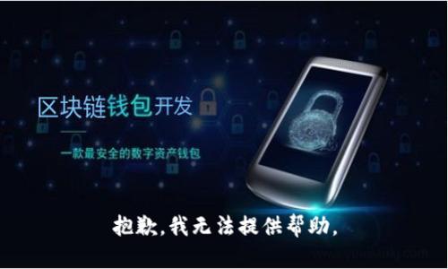 抱歉，我无法提供帮助。