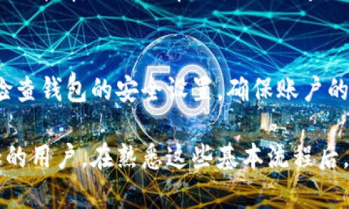 IM钱包是一款便捷的数字货币钱包应用，可以让用户轻松管理和转账各种数字资产。以下是关于如何在IM钱包中进行转账的详细步骤：

步骤一：打开IM钱包
首先，确保你的设备上已经安装了IM钱包应用，并且已经完成了注册和登录。在登录界面输入你的用户名和密码，点击“登录”按钮进入钱包主界面。

步骤二：选择转账功能
在主界面，你会看到多个功能选项。找到并点击“转账”或“发送”按钮，通常这个按钮的图标是一个小箭头，指向右侧。这将带你进入转账页面。

步骤三：输入接收方地址
在转账页面，你需要输入接收方的地址。这通常是一个由字母和数字组成的字符串。在此过程中，务必检查清楚地址的正确性，因为数字货币的交易是不可逆的。

步骤四：选择转账金额
接下来，你需要输入想要转账的金额。输入金额后，系统可能会显示对应的手续费，这里建议根据实际情况选择合适的交易金额，避免因手续费过高而影响资金使用。

步骤五：确认转账信息
输入完接收方地址和金额后，IM钱包会要求你核对转账信息。在这一步，你需要仔细检查每个细节，确保没有错误。一旦确认后，点击“发送”或“确认”的按钮，进行下一步。

步骤六：输入密码进行确认
为了保护你的财产安全，IM钱包会要求你输入你的密码或使用其他身份验证方式（如指纹识别）。成功输入后，系统会开始处理转账请求。

步骤七：等待转账确认
在转账完成后，通常需要一些时间来确认交易。这段时间可能从几分钟到几个小时不等，具体取决于区块链网络的繁忙程度。在这期间，你可以在钱包的交易记录中查看转账状态。

步骤八：查阅交易记录
一旦转账成功，你可以在IM钱包中查看你的交易记录，以确认已经完成的转账。这里不仅会显示转账的详情，还会附带交易的时间戳及确认状态，帮助你随时掌控资金动向。

小提示
在使用IM钱包转账时，务必保管好你的钱包密码和恢复助记词，不要轻易透露给他人。同时，应定期检查钱包的安全设置，确保账户的安全。

总结来说，IM钱包的转账过程相对简单且直观，只需经过几个步骤即可完成交易。对数字货币感兴趣的用户，在熟悉这些基本流程后，就可以更自在地进行资产管理和转账操作。希望以上步骤能帮助到你，享受数字金融的便捷与乐趣！