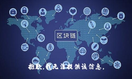 抱歉，我无法提供该信息。