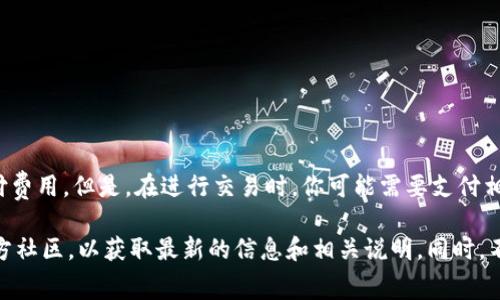 imToken本身是一个数字资产钱包，用户在使用该钱包进行代币存储和转账操作时一般不需要支付费用。但是，在进行交易时，你可能需要支付相应的网络手续费（如以太坊的Gas费）。这些费用并不是imToken收取的，而是由区块链网络收取的。

如果你有关于imToken具体服务的使用费、收费标准等问题，建议你查阅imToken的官方网站或官方社区，以获取最新的信息和相关说明。同时，不同版本的imToken可能会有不同的功能和费用政策，最好直接在官方渠道获取第一手的信息。