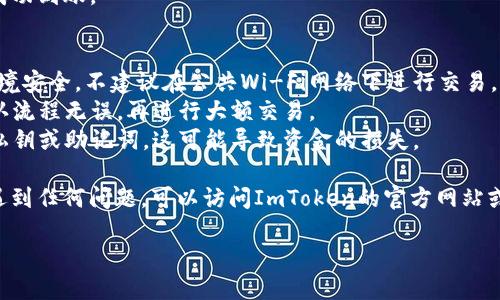 要导出ImToken钱包中的币，您可以按照以下步骤进行操作：

### 第一步：打开ImToken钱包
首先，在您的手机上找到并打开ImToken应用程序。如果您还没有安装，可以在App Store或Google Play商店中下载并安装。

### 第二步：输入密码解锁钱包
在应用主界面，输入您的钱包密码以解锁钱包。确保在输入时周围环境安全，避免他人窥视。

### 第三步：选择要导出的币种
在ImToken应用程序中，您将看到所有支持的币种列表。选择您希望导出的币种。例如，比特币、以太坊等。

### 第四步：选择“发送”功能
点击所选择的币种，通常在币种页面的右下方会有一个“发送”或“转帐”选项。点击进入。

### 第五步：输入接收地址和金额
在发送页面，您需要输入接收地址，也就是您想要将币转移到的地址。如果这是您自己的另一个钱包，务必确保地址准确无误，以免造成资产损失。同时，输入您希望转移的金额。

### 第六步：确认交易
在确认页面，仔细检查您输入的接收地址和金额。确认无误后，可以点击“发送”或“确认”进行交易。某些情况下，您可能需要输入交易密码或进行生物识别验证。

### 第七步：查看交易记录
交易完成后，您可以在交易记录中查看该笔交易的状态，确认币种是否已成功转出。

### 第八步：确保没有遗漏
在将币导出后，建议您再次检查接收钱包的余额，以确保币种已成功到账。

### 额外提示
- **安全性重视**：导出币时，务必使用官方渠道，并确保操作环境安全。不建议在公共Wi-Fi网络下进行交易。
- **小额测试**：如果是第一次操作，建议先进行小额转账以确认流程无误，再进行大额交易。
- **私钥和助记词的保护**：在操作过程中，不要轻易透露您的私钥或助记词，这可能导致资金的损失。

通过以上步骤，您就能顺利地将币从ImToken钱包导出。如果您遇到任何问题，可以访问ImToken的官方网站或社区寻求帮助。

希望这些信息能帮助您顺利完成币的导出操作！