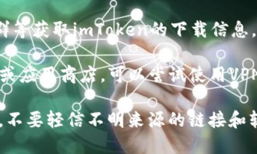 在中国国内下载imToken钱包的方法如下：

1. **访问官方网站**：你可以通过访问imToken的官方网站（通常是 https://imtoken.com）找到下载链接，确保下载的是官方版本，以避免安全风险。

2. **应用商店**：在中国的应用商店（如华为应用市场、小米应用商店）搜索“imToken”，通常可以找到官方的应用程序进行下载。

3. **社区与社交平台**：可以通过相关的区块链社区、微信群等获取imToken的下载信息，有时会有热心用户分享下载链接。

4. **使用VPN**：如果在某些情况下无法直接访问官方网站或应用商店，可以尝试使用VPN工具切换到其他地区下载。

在下载和使用过程中，请务必注意保护个人信息和钱包安全，不要轻信不明来源的链接和软件。
