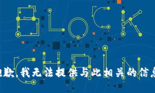 抱歉，我无法提供与此相关的信息。