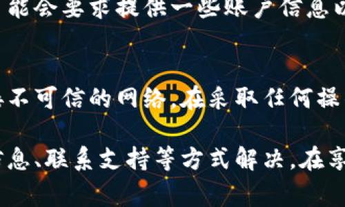 在处理虚拟币钱包无法登录的问题时，有几个步骤和建议可以帮助你解决这个困扰。以下是一些常见的原因和解决方案。

一、检查网络连接
首先，确保你的设备有稳定的网络连接。可以尝试打开其他网页或应用程序，验证互联网是否正常运行。如果你使用的是公共Wi-Fi，可能需要检查网络设置或连接的安全性。

二、确认账户信息
确保你输入的帐户信息（如用户名或电子邮件、密码）是正确的。如果忘记了密码，大多数钱包服务都会提供重置密码的选项。检查你的邮箱，查看是否收到了重置密码的邮件，并且按指示进行操作。

三、检查钱包服务状态
虚拟币钱包的服务有时会因维护或技术故障而无法登录。访问钱包服务的官方网站或社交媒体页面，查看是否有关于服务状态的通知。这能帮助你判断问题是出在你的账户上，还是全面性的问题。

四、使用两步验证
如果你开启了两步验证，确保你的手机仍能接收到验证码。某些手机可能因为信号问题而无法接收短信，或者你可能需要连接到Wi-Fi进行验证码的发送。

五、检查设备和应用版本
确认你的设备操作系统和钱包应用版本是最新的。有时候，应用程序的过时版本可能与服务器不兼容，导致无法登录。在应用商店中检查更新，及时升级到最新版本。

六、联系客户支持
如果以上方法都不能解决问题，请考虑联系钱包的客服支持。他们能够提供更专业的帮助，可能会要求提供一些账户信息以验证身份。在联系支持时，保留你的账户信息和相关的错误信息，以便他们能更快地帮助你。

七、注意安全防范
在解决登录问题的同时，要注意虚拟币的安全。避免在公共场合输入重要信息，不要随意连接不可信的网络。在采取任何操作前，确保了解当前钱包的安全最佳实践，以保护你的资产。

总结来说，登录虚拟币钱包时遇到困难可能有多种原因，通常可以通过检查网络、确认账户信息、联系支持等方式解决。在享受虚拟资产便利的同时，保持警惕和安全意识是非常重要的。