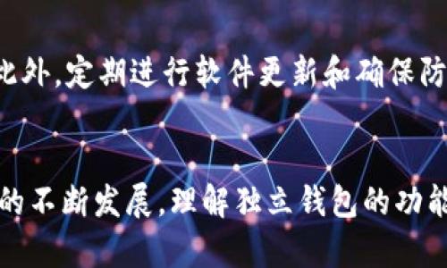 加密货币独立钱包是指一种用于存储和管理数字资产（如比特币、以太坊等）的工具，它不依赖于任何第三方平台进行管理。这种钱包可以为用户提供更高的安全性和控制权，用户对自己的私钥（即用于访问和管理数字资产的重要代码）拥有完全的控制权。

独立钱包的类型
独立钱包通常分为两类：软件钱包和硬件钱包。

软件钱包
软件钱包可以进一步分为桌面钱包和移动钱包。桌面钱包是安装在个人计算机上的程序，提供比较安全的存储方式，但在计算机被攻击时可能受到威胁。而移动钱包则是应用在智能手机上的钱包，方便用户随时随地进行交易，适合日常使用。

硬件钱包
硬件钱包是一种专用设备，旨在为用户提供更高的安全性。这种钱包通常以USB设备的形式存在，将私钥保存在设备内部，不会与网络直接连接，极大降低了被黑客攻击的风险。硬件钱包通常成本更高，但长远来看对于持有较大数量数字资产的用户来说是更安全的选择。

独立钱包的优势
使用独立钱包的主要优势在于安全性。由于用户自己控制着私钥，因此在一定程度上避免了由于与第三方平台的信任问题而导致的风险。此外，独立钱包能够让用户在不受限制的情况下管理自己的资产，从而实现更加灵活的投资策略。

如何选择合适的独立钱包
选择合适的独立钱包需要根据个人需求以及使用习惯来决定。首先，考虑对安全性的要求，如果持有的数字资产较多，建议选择硬件钱包。其次，需了解钱包的兼容性，例如是否支持您所持有的加密货币。最后，关注用户评价和社区反馈，以帮助自己做出明智的选择。

使用独立钱包的注意事项
使用独立钱包时，用户需要特别注意保护自己的私钥和助记词。一旦信息泄露，黑客可能会窃取用户的全部数字资产。此外，定期进行软件更新和确保防火墙及杀毒软件的有效性，也是保护钱包安全的重要措施。

总结
加密货币独立钱包为用户提供了更多的控制权和安全性，但也要求用户具备一定的知识和责任感。随着加密货币市场的不断发展，理解独立钱包的功能和使用方式，将为投资者打开更广阔的数字资产管理之路。