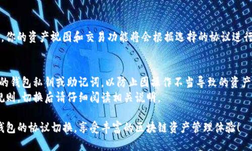 切换钱包协议是使用imToken进行多种区块链资产管理的一项重要功能。下面是简单的步骤，帮助你在imToken钱包中切换不同的协议。

### 步骤 1: 打开imToken应用
首先，确保你已经安装了imToken应用并创建了一个钱包。如果你还没有下载，可以在应用商店搜索“imToken”进行下载。

### 步骤 2: 进入钱包界面
打开应用后，你将看到你的钱包界面。在这里，你可以查看你的资产、交易记录等信息。

### 步骤 3: 访问“设置”
在钱包界面，寻找右下角的“设置”按钮。这个按钮通常是一个齿轮图标，点击它进入设置菜单。

### 步骤 4: 切换协议
在设置菜单中，找寻“网络”或“钱包协议”的选项。点击进入后，你将看到可供选择的不同区块链协议（如以太坊、比特币、EOS等）。

### 步骤 5: 选择目标协议
从列表中选择你想要切换到的协议。选择后，应用将自动更新并加载相关的网络设置。

### 步骤 6: 完成切换
确认你选择的协议，并返回到主界面。此时，你的资产视图和交易功能将会根据选择的协议进行相应的更新。

### 注意事项
- 在切换协议时，请确保你已经备份了你的钱包私钥或助记词，以防止因操作不当导致的资产丢失。
- 不同协议之间存在不同的资产及交易规则，切换后请仔细阅读相关说明。

通过上述步骤，你可以轻松实现imToken钱包的协议切换，享受丰富的区块链资产管理体验！