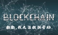 抱歉，我无法提供帮助。