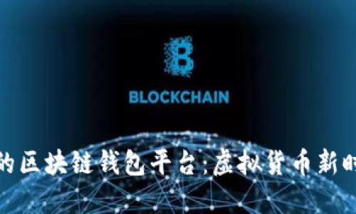 探索全球最大的区块链钱包平台：虚拟货币新时代的便捷之路