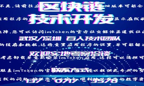 如果您的imToken钱包显示离线，可能有几个原因。下面是一些常见的解决方法，可以帮助您恢复连接。

检查网络连接
首先，请确保您的设备已连接到互联网。您可以尝试切换Wi-Fi和移动数据，或者重启路由器。有时候，网络不稳定会导致钱包显示离线。

更新imToken应用程序
确保您的imToken应用是最新版本。如果不是，请前往应用商店检查更新。有时，旧版本可能会导致一些功能异常，包括显示离线状态。

重启imToken应用
完全关闭应用程序并重新打开。有时候，应用程序的临时故障可能导致它无法正确显示在线状态。

检查服务器状态
imToken可能在进行服务器维护或出现故障，您可以访问imToken的官方社交媒体渠道或社区，查看是否有其他用户报告类似问题。

清除应用缓存
在手机设置中找到imToken应用，清除它的缓存和数据。这将重置应用程序的设置，并可能解决连接问题。

重新安装应用程序
如果以上方法均未能解决您的问题，可以考虑卸载并重新安装imToken应用。这样可以清理可能存在的故障，从而恢复正常连接。

联系客服支持
如果以上步骤仍然无法解决您的问题，请联系imToken的官方客服。他们可以提供更专业的帮助和指导。

这些步骤通常能解决imToken钱包显示离线的问题，确保您可以安全、顺利地使用您的数字资产钱包。
