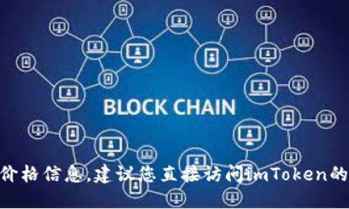 抱歉，我无法提供实时数据或特定网站的信息。对于imToken钱包的价格信息，建议您直接访问imToken的官方网站或相关加密货币交易平台，以获取最新的市场行情和价格。