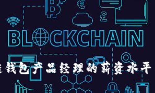 揭秘区块链钱包产品经理的薪资水平与职业前景