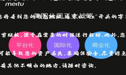 要查看 imToken 钱包地址，您可以按照以下步骤进行操作：

步骤一：打开 imToken 应用
首先，在您的手机上找到并打开 imToken 应用。如果您尚未安装，可以从应用商店下载并安装。

步骤二：选择钱包
在 imToken 应用的主界面上，您会看到一系列的信息和选项。点击您想要查看地址的钱包。如果您有多个钱包，请确保选择正确的钱包。

步骤三：访问钱包地址
一旦您进入了钱包界面，您会看到您的资产列表。在资产列表的顶部，您将看到您的钱包地址，通常以“0x”开头的字符串。如果您想查看更多信息，可以点击该地址以查看详细信息。

步骤四：复制或分享地址
如果您需要使用该地址，可以点击地址旁边的复制按钮，将地址复制到剪贴板，便于在需要的时候进行粘贴。此外，您也可以选择分享该地址，通过社交媒体或即时消息应用发送给其他人。

注意事项
请务必确保您复制和分享的地址是正确的，因为任何错误的地址都有可能导致您的资产丢失。要确保安全，尽量避免在公共场合分享钱包地址，以免被不法分子利用。

以上就是查看 imToken 钱包地址的步骤，希望对您有所帮助！如果您有其他不明白的地方，请随时咨询。