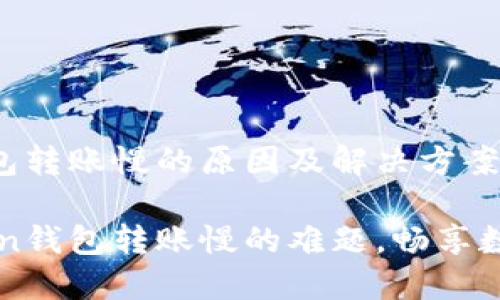 imToken钱包转账慢的原因及解决方案

解决imToken钱包转账慢的难题，畅享数字资产快感