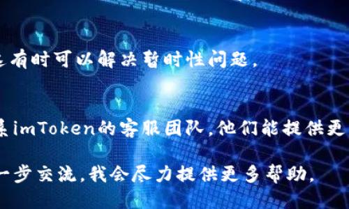 如果您遇到imToken钱包无法转账的问题，可以尝试以下步骤：

### 检查网络连接
确保您的设备已连接到互联网，并且网络信号稳定。 网络不良可能会导致转账失败。

### 更新钱包应用
确保您的imToken钱包是最新版本。前往应用商店，检查是否有可用的更新。老旧版本可能存在兼容性问题。

### 银行卡/钱包余额
确认您的钱包余额充足，且能够覆盖转账金额和手续费。如果余额不足，请充值后再试。

### 检查转账信息
确保您输入的转账地址正确无误。一个错误的地址可能会导致资金丢失。可尝试复制/粘贴以避免手动输入错误。

### 关注手续费
不同的区块链网络手续费不同，确保您的钱包中有足够的手续费来完成转账。

### 重新登录
尝试退出imToken应用并重新登录。这有时可以解决暂时性问题。

### 联系客服
如果以上步骤都不能解决，建议您联系imToken的客服团队，他们能提供更专业的帮助。

如果您对上述步骤仍有问题，欢迎进一步交流，我会尽力提供更多帮助。