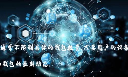 imToken作为一款流行的数字货币钱包，支持多个主流区块链的资产管理。具体的支持钱包数量会随着软件版本的更新而变化，但通常情况下，imToken支持的主要区块链有：

1. **以太坊**：支持ERC20和ERC721等各种代币。
2. **比特币**：支持比特币(BTC)的管理。
3. **EOS**：支持EOS生态中的资产。
4. **Tezos**、**TRON**、**Cosmos**等多条区块链及其上相关代币。

在imToken中，用户可以方便地管理多个钱包，每个钱包可以与不同的区块链和资产相关联，通常不限制具体的钱包数量，只要用户的设备存储空间足够。因此，用户可以根据自己的需求创建多个钱包来管理不同类型的数字资产。 

为了确保最新信息，建议访问imToken的官方网站或其社交媒体渠道以获取有关支持币种和钱包的最新动态。