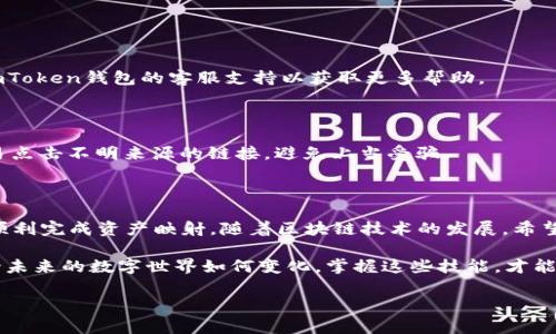 在imToken钱包中，BTM（Bytom Token）映射的过程相对简单，但为了确保每一步都能够顺利完成，以下将详细介绍BTM在imToken钱包中的映射过程和相关注意事项。

一、什么是映射

映射，简单来说，是将一种数字资产（如BTM）在不同网络或协议之间进行转换和认领的过程。在BTM的背景下，随着其网络的演进和二次分类的进展，原有的BTM会通过映射的方式转变为新的资产类型，以便符合新的网络结构或协议。

二、准备工作

在开始映射操作之前，确保你已经完成以下准备工作：

ul
  li确保你的imToken钱包已经下载并安装在你的移动设备上，并且钱包内有充足的BTM余额。/li
  li确保你的手机能够连接到互联网，并且备份了你的钱包助记词，以防在操作过程中出现意外。/li
  li了解BTM的最新动态，特别是官方发布的映射指南和必要的合约地址。/li
/ul

三、BTM映射步骤

映射BTM的过程主要分为以下几个步骤：

h41. 打开imToken钱包/h4

首先，启动你的imToken钱包应用，确保你已登录到你的账户。如果是首次使用，请按照屏幕上的指示导入你的钱包。

h42. 进入BTM资产界面/h4

在主屏幕上，找到BTM资产的选项，点击进入。这将带你到关于你BTM余额和交易记录的界面。

h43. 查找映射选项/h4

在BTM资产界面中，寻找映射的相关按钮或选项。通常，在资产的详细信息页面上会有关于映射的提示或链接。

h44. 提交映射请求/h4

根据应用的指引，输入你希望映射的BTM数量，确认所有信息无误后，提交映射请求。在这个过程中，可能需要支付一些网络费用，确保你的钱包中有足够的余额来完成该操作。

h45. 等待审核与确认/h4

提交请求后，你的映射请求将进入审查阶段。你需要耐心等待，以便系统处理映射。这可能会根据网络的繁忙程度和请求的数量有所不同。

h46. 查看映射结果/h4

一旦映射成功，你将在BTM资产界面看到相应的反馈信息或新的资产记录。根据需要，你可以将映射后的新资产进行存储或使用。

四、常见问题解答

在映射过程中，用户常常会遇到一些问题。以下是一些常见问题和解答：

h41. 映射需要多长时间？/h4

映射的时间长度取决于网络的繁忙程度以及你的请求数量，通常在几分钟到几个小时之间。

h42. 如果映射失败，我该怎么办？/h4

如果映射失败，请检查你的操作步骤，确保你提供的所有信息都是正确的。如果问题依然存在，建议联系imToken钱包的客服支持以获取更多帮助。

h43. 映射资产是否安全？/h4

映射过程是通过imToken官方渠道完成的，通常相对安全。然而，为了确保资产安全，请保持警惕，不要轻易点击不明来源的链接，避免上当受骗。

五、总结

映射BTM在imToken钱包中是一个相对简便的过程。只要你遵循上述的步骤，并认真阅读官方指南，就能顺利完成资产映射。随着区块链技术的发展，希望每一位用户都能在繁复的数字资产管理中，找到属于自己的位置，掌握更加安全和便捷的资产管理方式。

如同晨雾中的老桥，连接着时间的彼岸，映射不仅是技术的过程，也是资产在新阶段重生的美好象征。无论未来的数字世界如何变化，掌握这些技能，才能在这场资产管理的旅途中稳步前行。

希望本文能够帮助你理解和掌握BTM在imToken钱包中的映射过程，祝你好运！