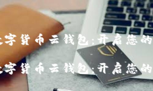 区块链数字货币云钱包：开启您的财富之门

区块链数字货币云钱包：开启您的财富之门