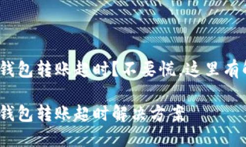 imToken钱包转账超时？不要慌，这里有解决办法！

imToken钱包转账超时解决方案