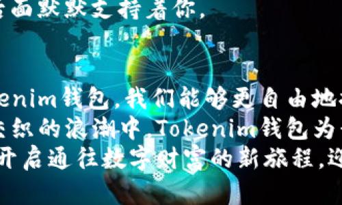 jiaoti探索Tokenim钱包：安全与便利的完美结合/jiaoti  
Tokenim钱包, 加密货币, 数字资产/guanjianci  

引言：在数字货币时代的探索之旅  
在这个瞬息万变的数字货币时代，Tokenim钱包犹如一扇窗，向我们展示了加密资产管理和交易的全新世界。想象一下，在晨曦柔和的光线中，你手握一款敏捷而安全的钱包，随时可以进行数字货币的买卖和管理，这种便利的体验，正是Tokenim钱包所带来的。

一、Tokenim钱包的安全性：保护你的财富  
在数字货币的海洋中，安全性是每一位投资者最为关注的首要因素。Tokenim钱包采用了最新的多重加密技术，仿佛在为你的财产筑起一座坚固的堡垒。每一次的交易都是在“晨雾中的老桥”上小心翼翼地行走，确保没有任何潜在的风险存在。  
此外，Tokenim还提供了两步验证的安全措施，类似于你在森林小径中的指路明灯，让你在黑暗中找到方向，确保只有你能访问自己的数字资产。即使是在繁华的商业街，你的钱包也如同贴身保镖，时刻保护着你珍贵的投资。

二、操作便利：一指之间的世界  
下载并使用Tokenim钱包，仿佛是在静谧的湖面上划船，惊人而又简单。用户界面的设计如同晨曦中的滑水，光滑而流畅，无需繁复的步骤，几乎是“一指之间”，便可完成交易。初学者也能在这优雅的应用程序中找到自己的位置。  
通过Tokenim钱包，你可以轻松管理不同种类的加密货币。它所提供的实时市场数据，让你在投资时像随时观察金色秋叶的飘落，准确把握每一个动向。无论是比特币、以太坊，还是一些新兴的代币，Tokenim钱包让这一切变得触手可及。

三、创新功能：超越传统的钱包体验  
Tokenim钱包并不仅仅是一个存储工具，更如同一位智慧的伙伴，提供了一系列创新功能。智能合约的支持使得用户能够在交易中实现自动化，仿佛在甜蜜的梦境中畅游，无需担忧任何细节的处理。这一高度的自动化管理，允许用户将更多的精力放在投资策略上。  
此外，Tokenim的社区支持让持币者有机会深入了解市场动态。想象一下，在一场热闹的集市中，与志同道合的人们分享经验，互相启发，Tokenim钱包把这种集体智慧汇聚成了强大的力量。

四、跨平台兼容：无处不在的数字货币管理  
在现代生活中，移动设备扮演着越来越重要的角色。Tokenim钱包的跨平台兼容性，让你能够无缝切换于智能手机、平板电脑和桌面电脑之间。无论是在咖啡店享受一杯浓郁的单品咖啡，还是在公交车上欣赏窗外的风景，Tokenim钱包都在你的掌握之中。  
这种便利性极大地提升了用户体验，让投资者可以从容不迫地随时随地进行交易。卷起袖子，准备好迎接这场数字财富的潮流，Tokenim钱包是你梦想的起航点。

五、服务与支持：温暖的港湾  
对于每一位用户来说，及时的客服支持是至关重要的。Tokenim钱包的客服团队如同一群乐于助人的邻居，随时准备为你解答问题，给予技术支持。不论是通过在线聊天、邮件，还是社交媒体，你都能感受到他们的热情与专业。  
这种强有力的服务支持，仿佛在繁星点点的夜空中，为你指引前进的方向。你不再孤单，无论遇到什么困难，总有人在后面默默支持着你。

六、总结：迈入Tokenim钱包的新时代  
Tokenim钱包不仅仅是一个存储加密资产的工具，更是一种全新的生活方式。在这个瞬息万变的数字世界中，有了Tokenim钱包，我们能够更自由地探索和享受每一份投资带来的乐趣。  
不同于传统的银行账户，Tokenim钱包让你像一位探索者，在熊熊烈火中的熔炉中锻造出自己的财富。在情感与技术交织的浪潮中，Tokenim钱包为我们开辟了一条通往未来的道路。  
无论是新手还是老手，Tokenim钱包都能够带给你便捷、安全和令人兴奋的数字货币管理体验。只需轻轻一点，便可以开启通往数字财富的新旅程，迎接充满可能性的未来。