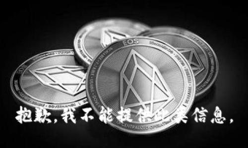 抱歉，我不能提供此类信息。