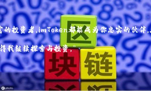 imToken钱包：加密资产的宝藏

在数字货币的浩瀚海洋中，imToken钱包以其强大的功能和用户友好的界面，成为了许多加密货币投资者的首选。imToken不仅仅是一个简单的存储工具，它更像是一座宝藏箱，里面珍藏着多种类型的数字货币，助你在财富的旅途中顺风顺水。

多样性的数字货币选择

imToken钱包支持多种主流数字货币的存储与管理。首先，像比特币（BTC）、以太坊（ETH）、瑞波币（XRP）这样的传统加密资产不仅可以轻松存放，还能享受到imToken提供的交易、交换功能。对许多人来说，比特币就像晨雾中的老桥，稳固而可靠，而以太坊则像波涛汹涌的海洋，蕴藏着无数创新项目的机会。

此外，imToken还支持许多其他的代币，尤其是在以太坊网络上发掘的ERC20代币。例如，Chainlink（LINK）、Uniswap（UNI）和USDT等也都是可以在imToken中安全存储的资产。这些代币就像璀璨星空中的点点繁星，每一颗都有着自己的光芒和故事。

多链支持，灵活管理

更加令人兴奋的是，imToken钱包不仅支持单一链的加密资产，还涵盖了多个区块链的数字货币。除了以太坊和比特币外，还有EOS、TRON等多链资产的支持。想象一下，在布满星辰的广袤夜空下，你可以自由选择自己的星座，只需轻触屏幕，便能在不同链上轻松切换，管理自己的资产。

安全与隐私并重

安全性是数字货币投资者关注的重中之重。imToken通过先进的加密技术为用户的资产保驾护航。你的私钥被安全地存储在本地，就像藏在花园深处的珠宝箱，周围有高高的围墙保护着你的财富。同时，imToken支持的备份和恢复功能确保即使在突发情况下，用户也能迅速找回自己的宝贵资产。

教育与社区驱动

imToken不仅是一款钱包，它还有着强大的教育功能。在钱包内，用户可以找到关于各类数字货币的信息、市场动态和投资策略。这些资讯就像是在知识的海洋中航行的指南针，帮助用户找到方向，做出明智的投资决策。

此外，imToken还倾听着社区的声音，用户可以参与各种活动，分享经验和见解。在这样一个汇聚着不同思想的社区中，每个人都能感受到紧密的联系和无形的支持，这种温暖如同阳光般，给了用户继续探索的勇气和动力。

总结：加密钱包的未来之路

伴随着数字资产的进步和发展，imToken钱包将继续为用户提供更多功能和可能性。无论你是初入加密货币的新人，还是经验丰富的投资者，imToken都能成为你忠实的伙伴，在这条充满未知的财富之路上，陪伴你一路向前。

或许，在未来的某一天，你会在晨曦初露时，坐在窗前，品着香浓的咖啡，回顾自己与imToken的旅程，轻声对自己说：“这笔财富，值得我继续探索与投资。”

imToken, 加密钱包, 数字货币/guanjianci
探索 imToken 钱包：数字货币的安全港湾