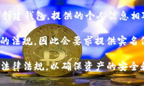 ImToken 钱包的注册过程并不要求实名制。用户在使用 ImToken 钱包时，可以选择以匿名的方式创建钱包，提供的个人信息相对较少。这种设计是为了保护用户的隐私，使用户可以在较为安全、私密的环境中进行数字资产管理。

不过，用户在进行某些操作时，例如涉及法币交易或与其他服务提供商的交互时，可能需要遵循相关的法规，因此会要求提供实名信息。这通常与使用的具体服务、法币交易所或者其他合作平台的要求有关。

使用 ImToken 钱包时，建议用户在安全和隐私方面保持警惕，遵循基本的安全措施，并了解相关的法律法规，以确保资产的安全和合规性。