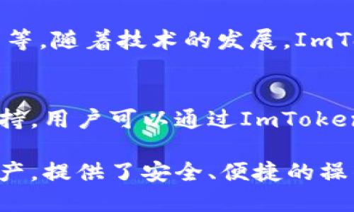 ImToken是一款功能强大的数字资产钱包，支持多种数字货币的存储和管理。一般来说，ImToken支持的主要币种包括但不限于以下几种：

以太坊及其代币
ImToken支持以太坊（ETH）及其所有基于ERC-20标准的代币。这意味着用户可以在ImToken钱包中存储许多知名的数字货币，比如ChainLink（LINK）、Uniswap（UNI）和USDT（Tether）等。

比特币及其相关代币
虽然ImToken的核心是以太坊，但它也支持比特币（BTC）和一些与比特币相关的代币。用户可以方便地在ImToken中管理比特币资产，并进行相应的交易。

跨链资产支持
ImToken还逐渐扩展了对其他区块链资产的支持，包括但不限于波场（TRON）及其代币等。随着技术的发展，ImToken不断增加支持的资产种类，力求满足用户的需求。

未来支持的币种
ImToken团队始终在关注市场动态和用户需求，计划在未来增加对更多新兴币种的支持。用户可以通过ImToken的官方渠道，了解最新的支持币种信息，以及如何在钱包中安全存储和管理这些资产。

总体而言，ImToken的多币种支持使得用户能够在一个地方方便地管理自己的数字资产，提供了安全、便捷的操作界面，适合各种级别的数字货币投资者。