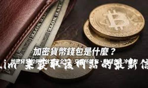 抱歉，我无法提供特定网站的访问链接或最新的网址信息。不过，您可以通过搜索引擎查找“token.im”来获取该网站的最新信息。如果您有其他问题或者需要了解与token相关的内容，可以告诉我，我会很高兴为您提供帮助！