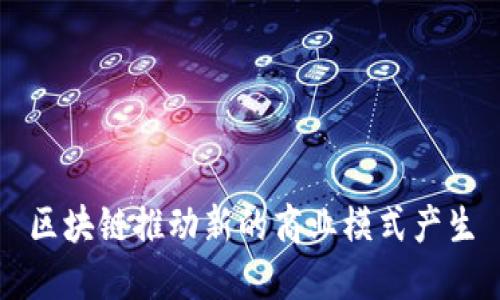 区块链推动新的商业模式产生