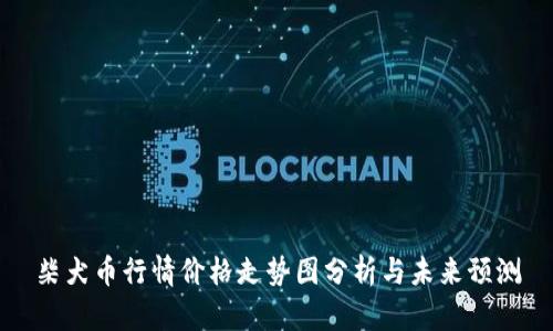 柴犬币行情价格走势图分析与未来预测