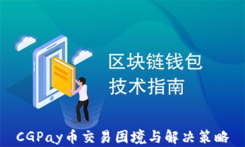 
CGPay币交易困境与解决策略