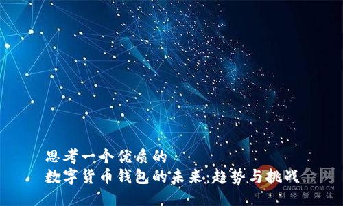 思考一个优质的  
数字货币钱包的未来：趋势与挑战