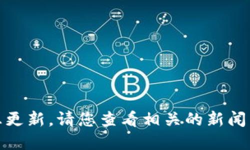 很抱歉，我无法提供实时的新闻或信息更新。请您查看相关的新闻网站或社交媒体平台以获取最新消息。